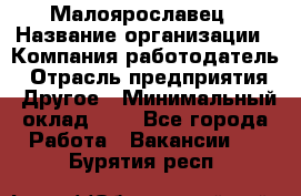 Малоярославец › Название организации ­ Компания-работодатель › Отрасль предприятия ­ Другое › Минимальный оклад ­ 1 - Все города Работа » Вакансии   . Бурятия респ.